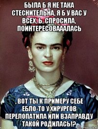 Была б я не така стеснительна, я б у вас у всех, Ь, спросила, поинтересовааалась , вот ты к примеру себе ебло-то у хирургов перелопатила или взаправду такой родилась!?