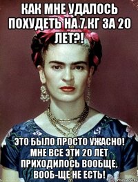 Как мне удалось похудеть на 7 кг за 20 лет?! Это было просто ужасно! Мне все эти 20 лет приходилось вообще, вооб-ще не есть!