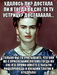 Удалось ли? Достала ли я тогда во сне-то ту устрицу? Достаааала... Только вы-то учитывайте, что они же с присосками, потому тогда во сне я её прямо вместе с часьтю пищепровода и кусками глотки и отодрала!