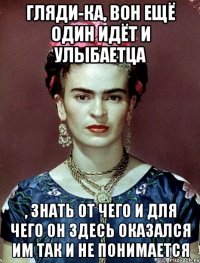 Гляди-ка, вон ещё один идёт и улыбаетца , знать от чего и для чего он здесь оказался им так и не понимается