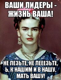 ваши лидеры - жизнь ваша! Не лезьте, не лееезьте, Ь, к нашим и в нашу, мать вашу!