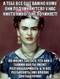 а тебе всё ещё важно кому они подчиняются? У нас никто никого не починяет! по-моему так того, что они с такими как ты умеют разговааааривать, Ь, и всё разъяснять, уже вполне достаааточно!