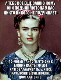 а тебе всё ещё важно кому они подчиняются? У нас никто никого не подчиняет! по-моему так того, что они с такими как ты умеют разговааааривать, Ь, и всё разъяснять, уже вполне достаааточно!