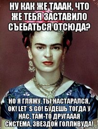 Ну как же тааак, что же тебя заставило съебаться отсюда? Но я гляжу, ты настарался, OK! let`s go! Будешь тогда у нас, там-то другааая система, звездой Голливуда!