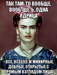 Так там-то вообще, вооб-ще, Ь, одна ядрица - все, всеееее ж мииирные, добрые, открытые с прямым взглядом лица!