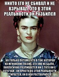 Никто его не сбивал и не взрывал, это в этой реальности он разбился , но только потому, что в той, которая на мгновение позже, его уже не было, аналогично разливается ни с того ни с сего чай - он просто из этой реальности стирается, он в ней растворился!