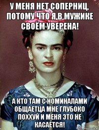 У меня нет соперниц, потому что я в мужике своём уверена! А кто там с номиналами общаетца мне глубоко поххуй и меня это не касается!