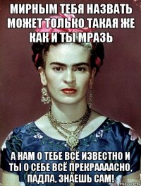 Мирным тебя назвать может только такая же как и ты мразь А нам о тебе всё известно и ты о себе всё прекраааасно, падла, знаешь сам!