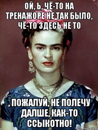 Ой, Ь, чё-то на тренажоре не так было, чё-то здесь не то , пожалуй, не полечу далше, как-то ссыкотно!