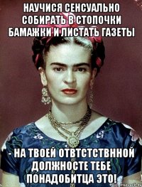 Научися сенсуально собирать в стопочки бамажки и листать газеты - на твоей отвтстствнной должносте тебе понадобитца это!