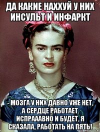 Да какие наххуй у них инсульт и инфаркт - мозга у них давно уже нет, а сердце работает испрааавно и будет, я сказала, работать на пять!