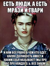 Есть люди, а есть мрази и твари и нам всё равно в чём кто одет, какую должность имеет и каким себя называют! Мы про вас про каждого, Ь, всё знаем!