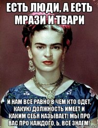 Есть люди, а есть мрази и твари и нам всё равно в чём кто одет, какую должность имеет и каким себя называет! Мы про вас про каждого, Ь, всё знаем!