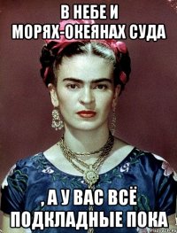 В небе и морях-океянах суда , а у вас всё подкладные пока