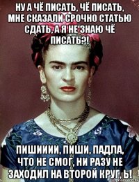 Ну а чё писать, чё писать, мне сказали срочно статью сдать, а я не знаю чё писать?! Пишииии, пиши, падла, что не смог, ни разу не заходил на второй круг, Ь!