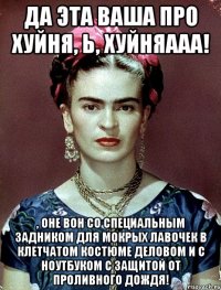 Да эта ваша ПРО хуйня, Ь, хуйняааа! , оне вон со специальным задником для мокрых лавочек в клетчатом костюме деловом и с ноутбуком с защитой от проливного дождя!