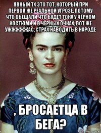 явный тх это тот, который при первой же реальной угрозе, потому что обещали что будет тока у чёрном костюми и в чёрных очках, вот же ужжжжжас, страх наводить в народе , бросаетца в бега?