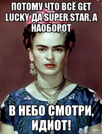 Потому что всё Get Lucky да super star, а наоборот в небо смотри, идиот!