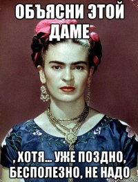 объясни этой даме , хотя... уже поздно, бесполезно, не надо