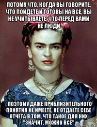 Потому что, когда вы говорите, что пойдёте и готовы на всё, вы не учитываете, что перед вами не люди , поэтому даже приблизительного понятия не имеете, не отдаёте себе отчёта в том, что такое для них "значит, можно всё"