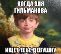 когда Эля Гильманова ищет тебе девушку