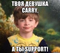 твоя девушка carry, а ты support!