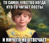 то самое чувство когда кто-то читает посты и ничего не отвечает