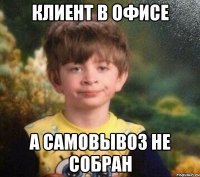 клиент в офисе а самовывоз не собран