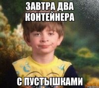 завтра два контейнера с пустышками