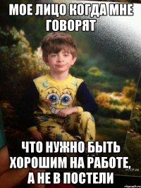 мое лицо когда мне говорят что нужно быть хорошим на работе, а не в постели