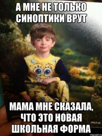 А мне не только синоптики врут Мама мне сказала, что это новая школьная форма