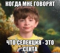 когда мне говорят что селекция - это секта