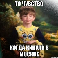 То чувство когда кинули в москве