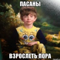 ПАСАНЫ ВЗРОСЛЕТЬ ПОРА