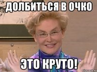 ДОЛБИТЬСЯ В ОЧКО ЭТО КРУТО!