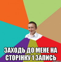  заходь до мене на сторінку 1 запись