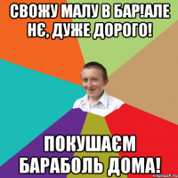 Свожу малу в бар!Але нє, дуже дорого! Покушаєм бараболь дома!