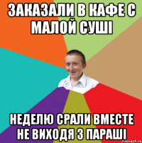 Заказали в кафе с малой суші неделю срали вместе не виходя з параші