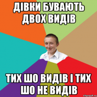 дівки бувають двох видів тих шо видів і тих шо не видів