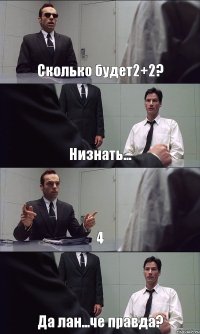 Сколько будет2+2? Низнать... 4 Да лан...че правда?