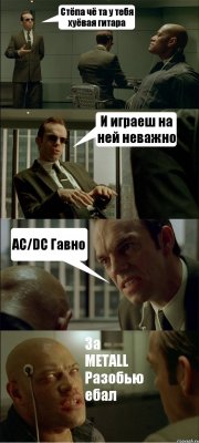 Стёпа чё та у тебя хуёвая гитара И играеш на ней неважно AC/DC Гавно За METALL Разобью ебал