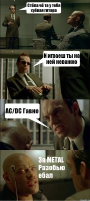 Стёпа чё та у тебя хуёвая гитара И играеш ты на ней неважно AC/DC Гавно За METAL Разобью ебал