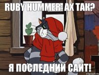 Ruby Hummer: ах так? я последний сайт!