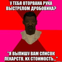 У тебя оторвана рука выстрелом дробовика? "Я выпишу Вам список лекарств, их стоимость..."