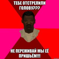 ТЕБЕ ОТСТРЕЛИЛИ ГОЛОВУ??? НЕ ПЕРЕЖИВАЙ МЫ ЕЁ ПРИШЬЁМ!!!