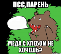 Псс,парень Меда с хлебом не хочешь?