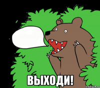  Выходи!