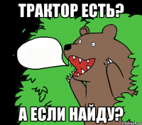 Трактор есть? А если найду?