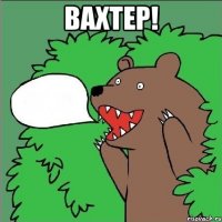 ВАХТЕР! 