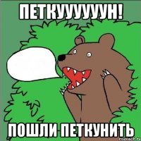 Петкуууууун! Пошли петкунить